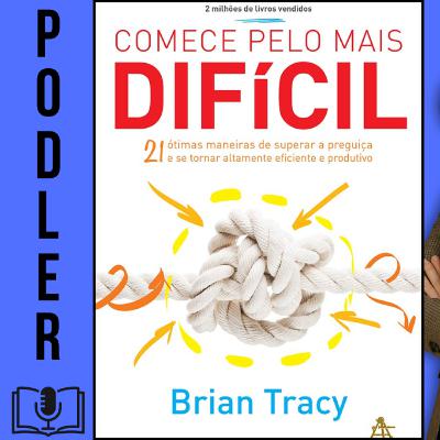 Comece Pelo Mais Difícil – Disciplina e Produtividade Extrema - Brian Tracy | Podler