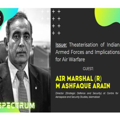 Spectrum: Air Mshl (R) Ashfaque Arain on Air Warfare Implications of Indian Military Theaterisation Spectrum: Air Mshl (R) Ashfaque Arain on Air Warfare Implications of Indian Military Theaterisation
