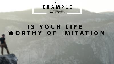 Is your life worthy of imitation? Is your life worthy of imitation?