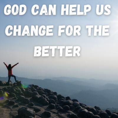 God Can Help Us Change for the Better