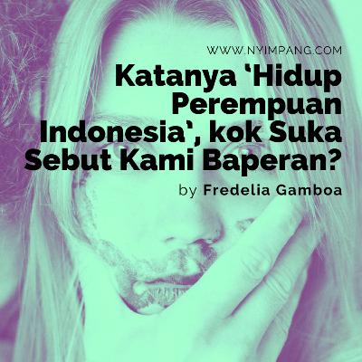 #DengarNyimpang : Katanya ‘Hidup Perempuan Indonesia’, kok Suka Sebut Kami Baperan?