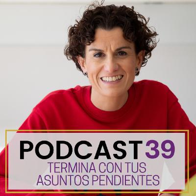 Podcast 39. Termina con tus asuntos pendientes