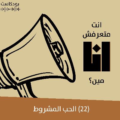 الحب المشروط | بودكاست "أنت متعرفش أنا مين؟" | حلقة (22)