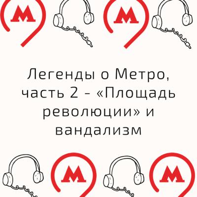 Легенды #изметро, выпуск второй: «Площадь Революции» и вандализм