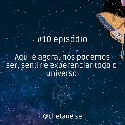 #10 episódio: Aqui e agora, nós podemos ser, sentir e experenciar todo o universo