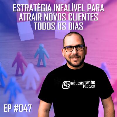 #047 - ESTRATÉGIA INFALÍVEL PARA ATRAIR NOVOS CLIENTES TODOS OS DIAS