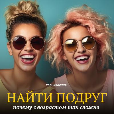 Почему с возрастом так сложно найти подруг? Почему с возрастом так сложно найти подруг?