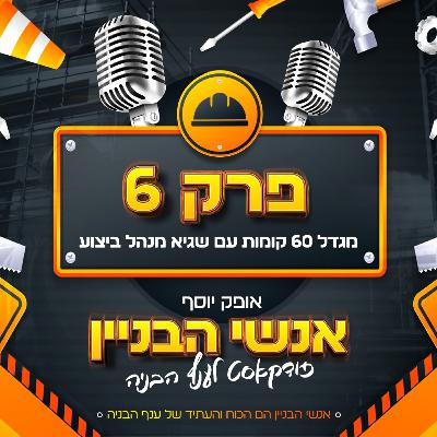 פרק 6 - מגדל 60 קומות, עם שגיא מנהל ביצוע