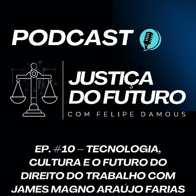 Temp. 01 - Ep. 10 – Tecnologia, Cultura e o Futuro do Direito do Trabalho com James Magno Araújo Farias