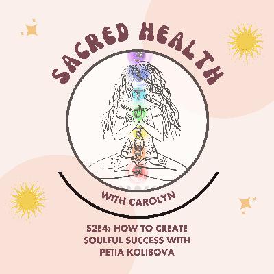 Sacred Health S2E4: How to Create Soulful Success with Petia Kolibova Sacred Health S2E4: How to Create Soulful Success with Petia Kolibova