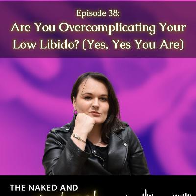 #38: Are You Overcomplicating Your Low Libido? (Yes, Yes You Are)
