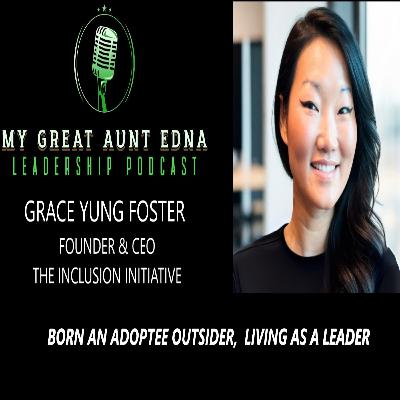 My Great Aunt EDNA Leadership Podcast - GRACE YUNG FOSTER - BORN AN ADOPTEE OUTSIDER, LIVING AS A LEADER My Great Aunt EDNA Leadership Podcast - GRACE YUNG FOSTER - BORN AN ADOPTEE OUTSIDER, LIVING AS A LEADER