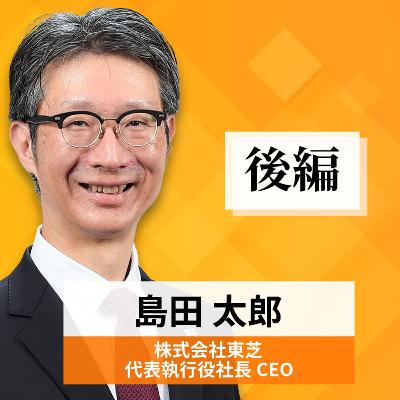 リーダーの挑戦#64【島田太郎氏:株式会社東芝 代表執行役社長CEO】後編 リーダーの挑戦#64【島田太郎氏:株式会社東芝 代表執行役社長CEO】後編