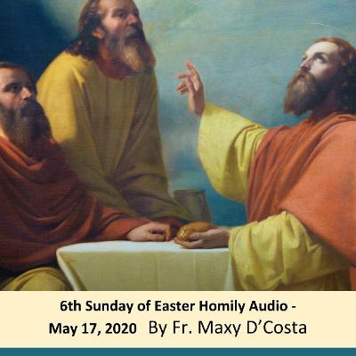 May 17, 2020 - Homily Audio - 6th Sunday of Easter - Fr. Maxy D'Costa May 17, 2020 - Homily Audio - 6th Sunday of Easter - Fr. Maxy D'Costa