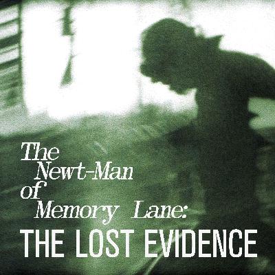 The Newt-Man of Memory Lane: The Lost Evidence
