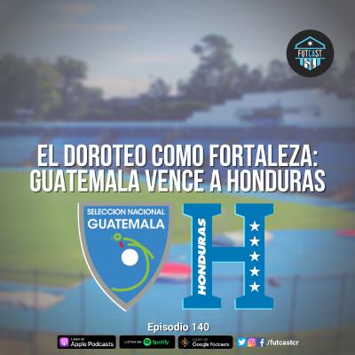 E140 - Análisis de Guatemala 2 - 1 Honduras | Fecha FIFA en CONCACAF