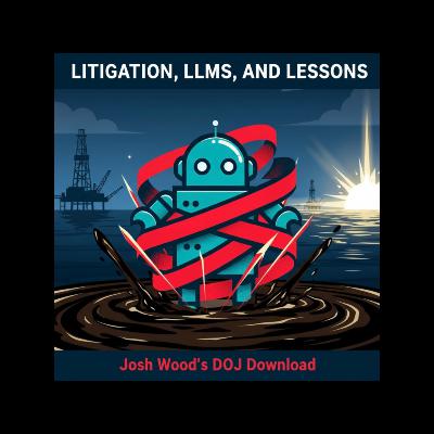 Litigation, LLMs, and Lessons: Josh Wood’s DOJ Download