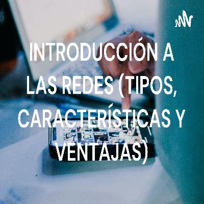 INTRODUCCIÓN A LAS REDES ( TIPOS, CARACTERÍSTICA Y VENTAJAS)