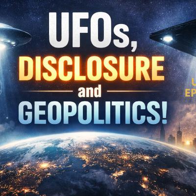 Uncovering Anomalies Podcast (UAP) - Episode 148: UFOs, Disclosure and Geopolitics