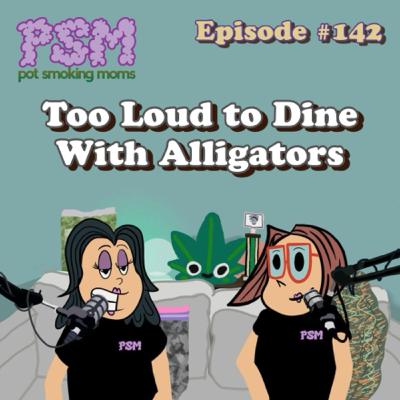 #142 Too Loud To Dine With Alligators #142 Too Loud To Dine With Alligators