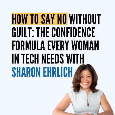 How to Say No Without Guilt: The Confidence Formula Every Woman in Tech Needs with Sharon Ehrlich How to Say No Without Guilt: The Confidence Formula Every Woman in Tech Needs with Sharon Ehrlich
