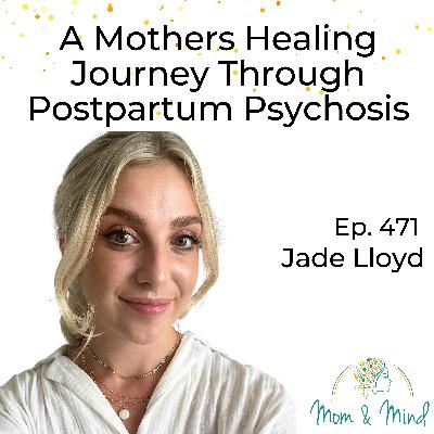 471: A Mother’s Healing Journey Through Postpartum Psychosis with Jade Lloyd 471: A Mother’s Healing Journey Through Postpartum Psychosis with Jade Lloyd