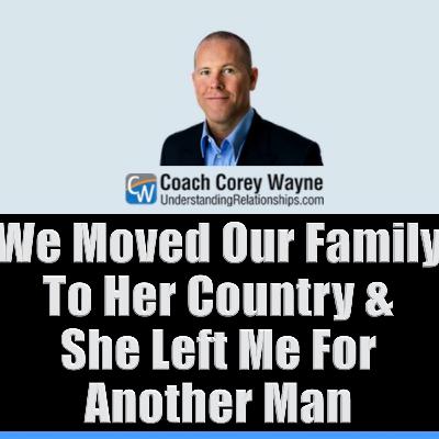 We Moved Our Family To Her Country & She Left Me For Another Man We Moved Our Family To Her Country & She Left Me For Another Man