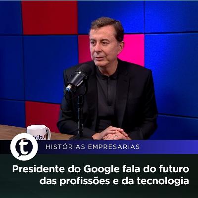 Presidente do Google fala do futuro das profissões e da tecnologia | Histórias Empresariais #54