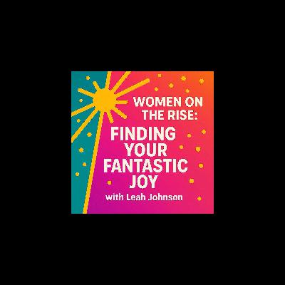 Women on the Rise: Finding Your Fantastic Joy with Leah Johnson