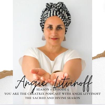 YOU ARE THE CREATRIX PODCAST - Sacred And Divine Season Episode 5 with your Host Angie Litvinoff