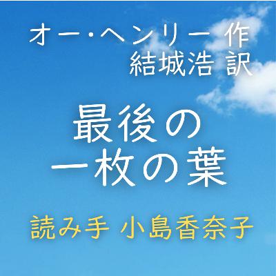 【青空朗読】最後の一枚の葉　著者：オー・ヘンリー／結城 浩 訳　読み手：小島 香奈子　時間：24分46秒