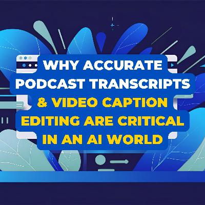 Why Accurate Podcast Transcripts & Video Caption Editing Are Critical in an AI World
