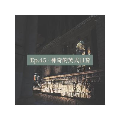 Ep.45 - 神奇的英式口音 Ep.45 - 神奇的英式口音