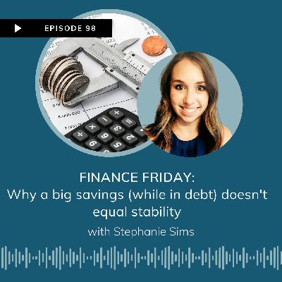 EP 98 *NEW* FINANCE FRIDAY: Why a Big Savings (while in debt) Doesn't Equal Big Stability