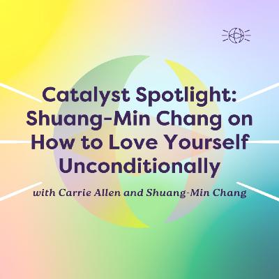 Catalyst Spotlight: Shuang-Min Chang on How to Love Yourself Unconditionally Catalyst Spotlight: Shuang-Min Chang on How to Love Yourself Unconditionally