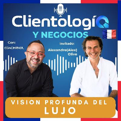 #26 Visión Profunda del Lujo: El Francés Alex Olive muestra una mirada holística del Lujo