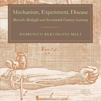 Mechanism, Experiment, Disease: Marcello Malpighi and Seventeenth-Century Anatomy