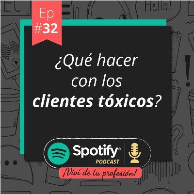 Vivi de tu profesión # Ep 32 -¿Qué hacer con los clientes tóxicos?