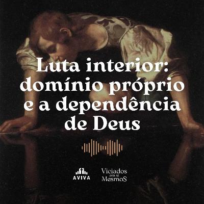 LUTA INTERIOR: O DOMÍNIO PRÓPRIO E A DEPENDÊNCIA DE DEUS | Viciados em si mesmos #2
