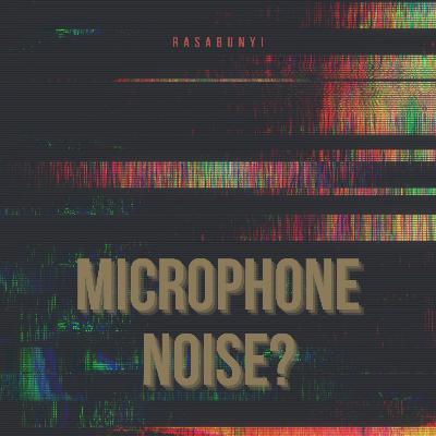 #38 - Microphone Noise? #38 - Microphone Noise?