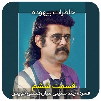 خاطرات بیهوده / قسمت ششم / فسرده چند نشینی میان هستی خویش