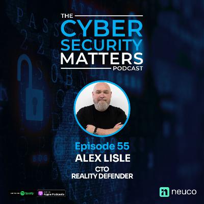 Deepfake Defence Alex Lisle on Protecting Reality - Cybersecurity Matters EP54