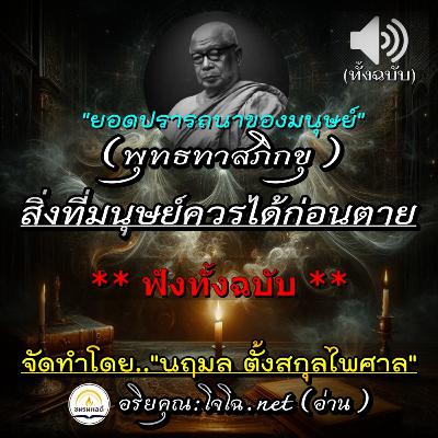 พุทธทาสภิกขุ 🔊 สิ่งที่มนุษย์ควรเข้าถึงให้ได้ก่อนตๅย ? : ยอดปรารถนาของมนุษย์ : ฆราวาสธรรม ฯ 🔴 อ่านโดย.. อริยคุณ (โจโฉ) ชมรมผลดี