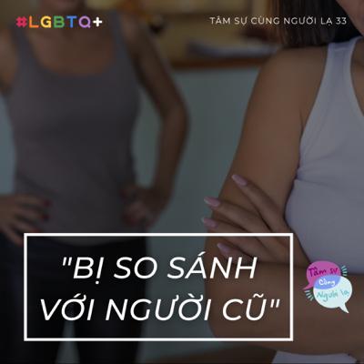 BỊ SO SÁNH VỚI NGƯỜI CŨ - Ep.33 - Tâm sự cùng Người lạ (LGBTQ+)