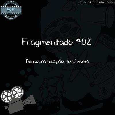 Fragmentado #02 - Democratização do cinema