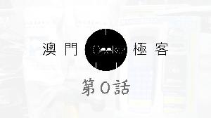 Macau Geeker 澳門極客 科技吹水大會 第0話