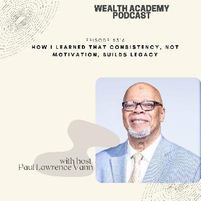 Episode 316 - How I Learned That Consistency, Not Motivation, Builds Legacy