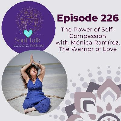 The Soul Talk Episode 226: The Power of Self-Compassion with Monica Ramirez, The Warrior of Love