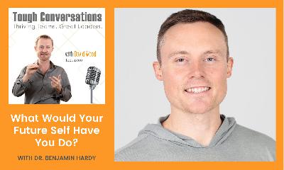 What Would Your Future Self Have You Do? (Dr. Benjamin Hardy)