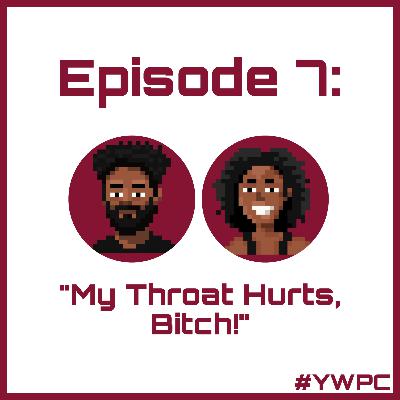 Episode 7: My Throat Hurts, Bitch! Episode 7: My Throat Hurts, Bitch!